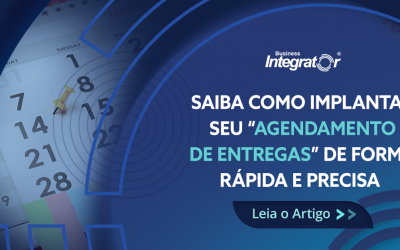 Saiba como implantar seu “Agendamento de Entregas” de forma rápida e precisa